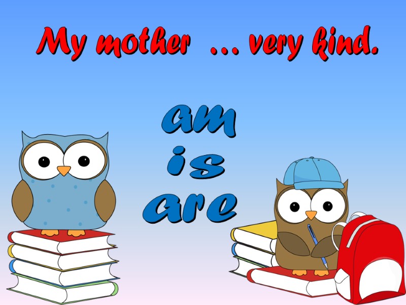 My mother  … very kind. are am is